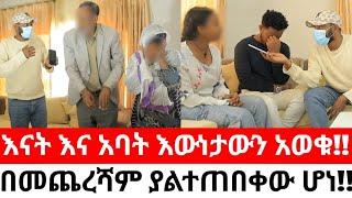 እናት እና አባት እውነታውን አወቁ!!በመጨረሻም ያልተጠበቀው ሆነ!!