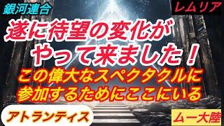 【 ついに待望の変化がやって来ました！】銀河連合、アトランティス、レムリア、ムー