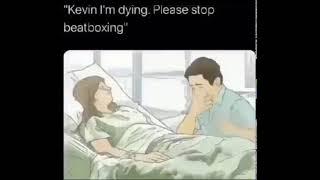 Kevin I'm dying. Please stop beatboxing