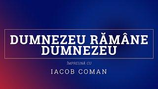 Dumnezeu Rămâne Dumnezeu | Iacob Coman