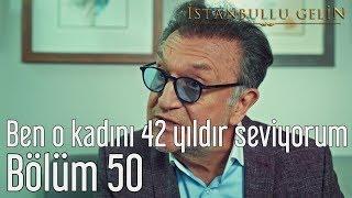 İstanbullu Gelin 50. Bölüm - Ben O Kadını 42 Yıldır Seviyorum
