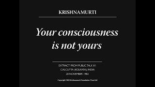 Your consciousness is not yours | J. Krishnamurti