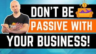 Don't Be Passive With Your Business