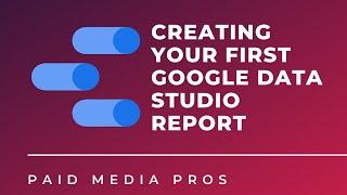 Google Data Studio: Creating Your First PPC Report