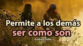 PERMITE A LOS DEMÁS SER COMO SON - Eckhart Tolle