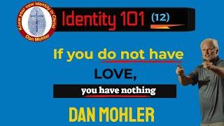 ️ If you do not have love you have nothing  (Identity 101 - No 12 ) - Dan Mohler