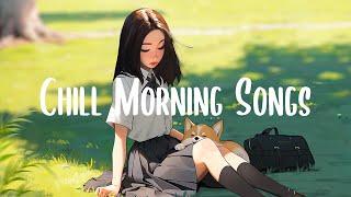 Chill Morning Songs  Songs that makes you feel better mood ~Morning Chill