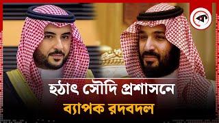 হঠাৎ সৌদি প্রশাসনে ব্যাপক রদবদল | Saudi Administration | Kalbela