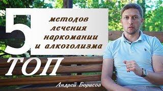 Топ 5 методов! Лечение наркомании и алкоголизма. Андрей Борисов.
