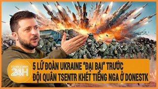 Điểm nóng quốc tế: 5 lữ đoàn Ukraine “đại bại” trước đội quân Tsentr khét tiếng Nga ở Donestk