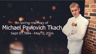5-21-2024 Michael Tkach 1984 - 2024 Memorial Service