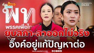 เพื่อไทยยืนยัน นายกฯลาออก-ยุบสภาไม่ใช่เรื่องจริง  | เรื่องร้อนอมรินทร์