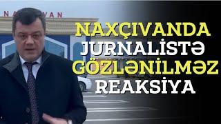 Naxçıvanda jurnalistə gözlənilməz reaksiya - Tural Müseyibov