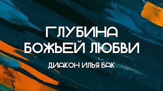 Глубина Божьей любви || диакон Илья Бак