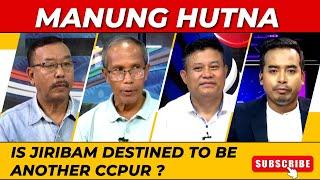 MANUNG HUTNA : IS JIRIBAM DESTINED TO BE ANOTHER CCPUR   | 09 JUN 2024
