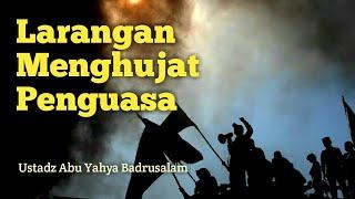 Larangan Menghujat Penguasa - Ustadz Abu Yahya Badrusalam