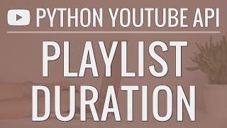 Python YouTube API Tutorial: Calculating the Duration of a Playlist