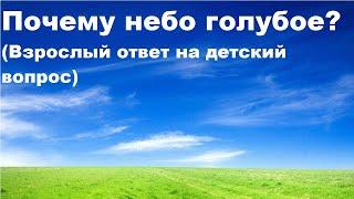 Почему небо голубое? (Взрослый ответ на детский вопрос)