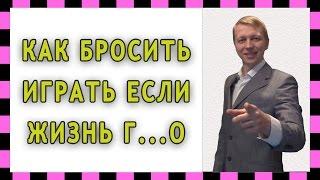 Как бросить играть если жизнь г...но