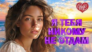 Я ТЕБЯ НИКОМУ НЕ ОТДАМ  ПЕСНИ О ЛЮБВИ  КРАСИВЫЕ ПЕСНИ ПРО ЛЮБОВЬ WLV  МУЗЫКА ЛЮБВИ  LOVE STORY 