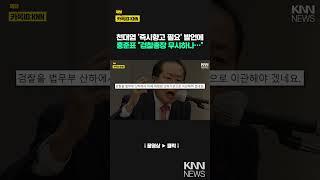 홍준표 “검찰총장 무시하나…재판 독립 훼손” 경고 / KNN