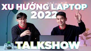 [Talkshow] Xu hướng chọn mua Laptop 2022 - Công nghệ đã phát triển như nào | LaptopWorld