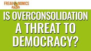 598. Is Overconsolidation a Threat to Democracy? | Freakonomics Radio