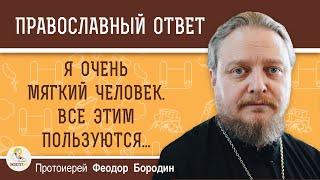 Я ОЧЕНЬ МЯГКИЙ ЧЕЛОВЕК.  ВСЕ ЭТИМ ПОЛЬЗУЮТСЯ.  Протоиерей Феодор Бородин