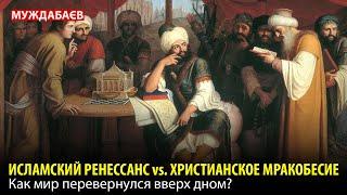 ИСЛАМСКИЙ РЕНЕССАНС vs. ХРИСТИАНСКОЕ МРАКОБЕСИЕ. Как мир перевернулся вверх дном?