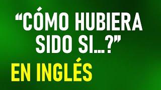 Cómo decir “¿CÓMO HUBIERA SIDO SI…?” en INGLÉS