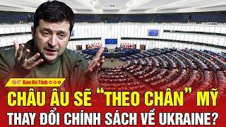 Châu Âu sẽ “theo chân” Mỹ thay đổi chính sách về Ukraine?