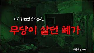 발을 들이는 순간 후덜덜! 무당이 살던 폐가 공포 체험 [소름 80화]