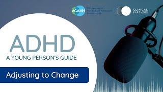 Adjusting to Change - ADHD, A Young Person’s Guide Podcast ep. 2