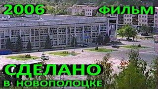 Новополоцк. Фильм "Сделано в Новополоцке". 2006 год. Полная версия.