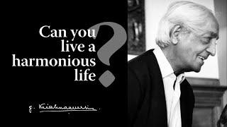 Can you live a harmonious life? | Krishnamurti