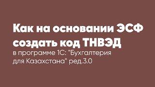 Как на основании ЭСФ создать код ТНВЭД в программе 1С: "Бухгалтерия для Казахстана" ред. 3.0