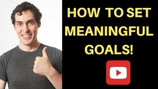 How to Set Meaningful Goals That Matter To You