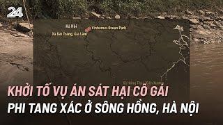 Khởi tố vụ án giết cô gái phân xác ở sông Hồng, Hà Nội | VTV24