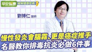 慢性發炎是癌症、失智、中風推手！名醫劉博仁排毒抗炎必做6件事︱劉博仁 醫師【早安健康X破解健康密碼】