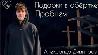ПОДАРКИ В ОБЕРТКЕ ПРОБЛЕМ | АЛЕКСАНДР ДИМИТРОВ / Фил 1:13-14ст