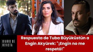 Respuesta de Tuba Büyüküstün a Engin Akyürek: "¡Engin no me respetó!"