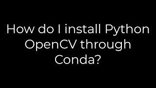 Python :How do I install Python OpenCV through Conda?(5solution)