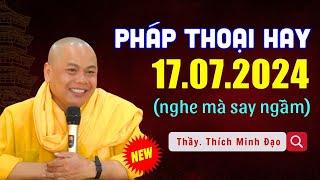 Pháp Thoại Hay 17.07.2024 - Thích Minh Đạo (Nghe Mà Phải Suy Ngẫm)