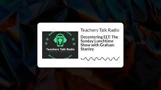 Teachers Talk Radio - Decentering ELT: The Sunday Lunchtime Show with Graham Stanley