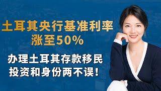 土耳其央行基准利率涨至50%，办理土耳其存款移民，投资和身份两不误！