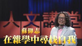 在雜學中尋找自我｜蘇仰志｜人文講堂｜精華版