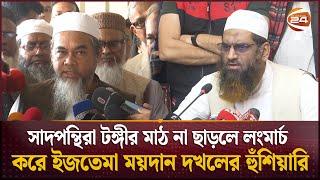 বিশ্ব ইজতেমা: পাল্টাপাল্টি অবস্থানে তাবলিগ জামাতের ২ পক্ষ | Ijtema Clash | Channel 24