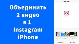 Объединить 2 видео в 1 видео в Instagram на iPhone