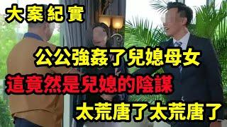 【大案纪实】葫芦岛强暴亲家案，公公侵犯了儿媳，儿媳还帮着他睡了自己的母亲，大陸絕密大案，四年侮辱四十名女人，大案紀實