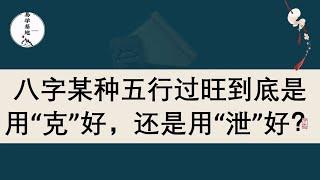 八字某种五行过旺到底是用“克”好，还是用“泄”好？